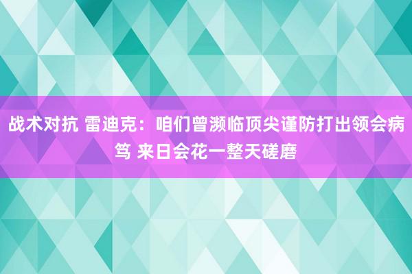 战术对抗 雷迪克：咱们曾濒临顶尖谨防打出领会病笃 来日会花一整天磋磨