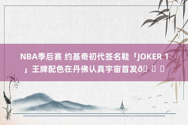 NBA季后赛 约基奇初代签名鞋「JOKER 1」王牌配色在丹佛认真宇宙首发🎉