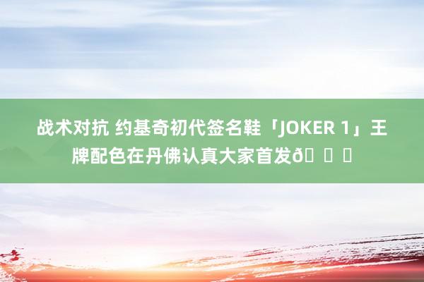 战术对抗 约基奇初代签名鞋「JOKER 1」王牌配色在丹佛认真大家首发🎉