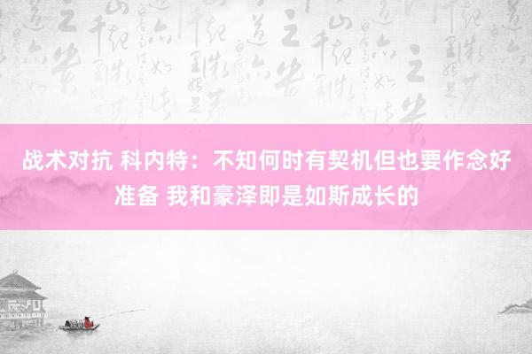 战术对抗 科内特：不知何时有契机但也要作念好准备 我和豪泽即是如斯成长的