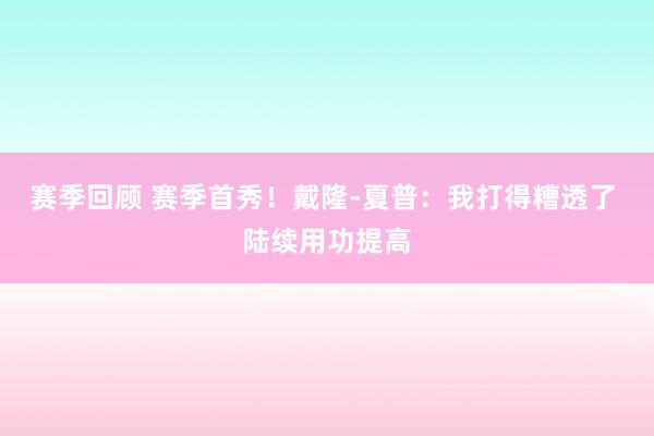 赛季回顾 赛季首秀！戴隆-夏普：我打得糟透了 陆续用功提高