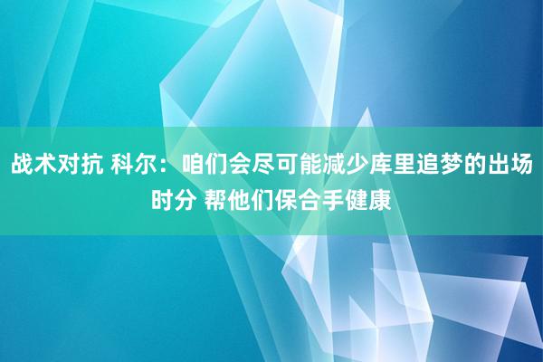 战术对抗 科尔：咱们会尽可能减少库里追梦的出场时分 帮他们保合手健康