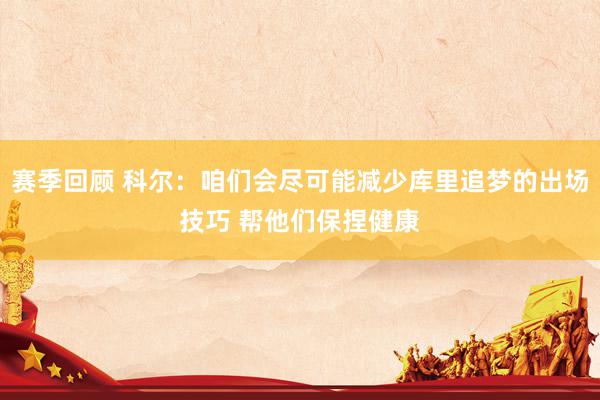 赛季回顾 科尔：咱们会尽可能减少库里追梦的出场技巧 帮他们保捏健康