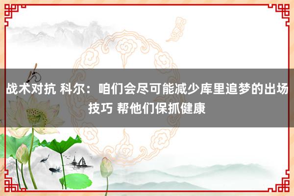 战术对抗 科尔：咱们会尽可能减少库里追梦的出场技巧 帮他们保抓健康