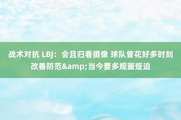 战术对抗 LBJ：会且归看摄像 球队曾花好多时刻改善防范&当今要多规画蹙迫