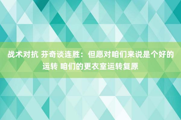 战术对抗 芬奇谈连胜：但愿对咱们来说是个好的运转 咱们的更衣室运转复原