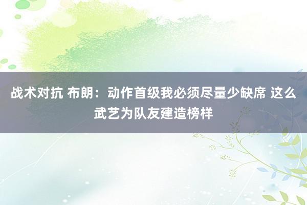 战术对抗 布朗：动作首级我必须尽量少缺席 这么武艺为队友建造榜样