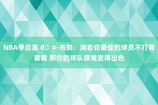 NBA季后赛 🤭布朗：淌若你最佳的球员不打背靠背 那你的球队很难变得出色