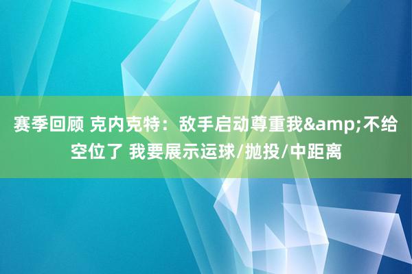 赛季回顾 克内克特：敌手启动尊重我&不给空位了 我要展示运球/抛投/中距离