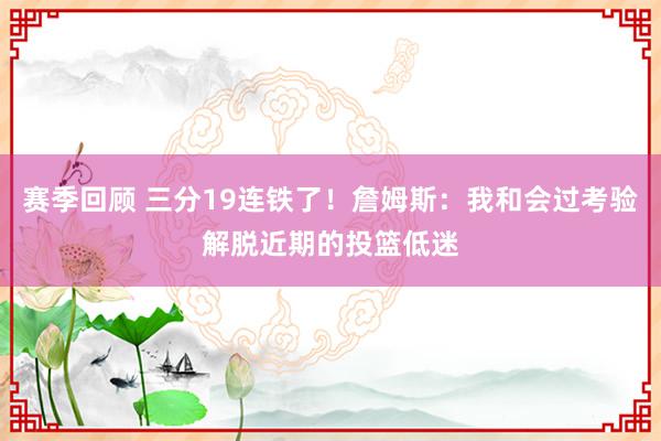 赛季回顾 三分19连铁了！詹姆斯：我和会过考验解脱近期的投篮低迷