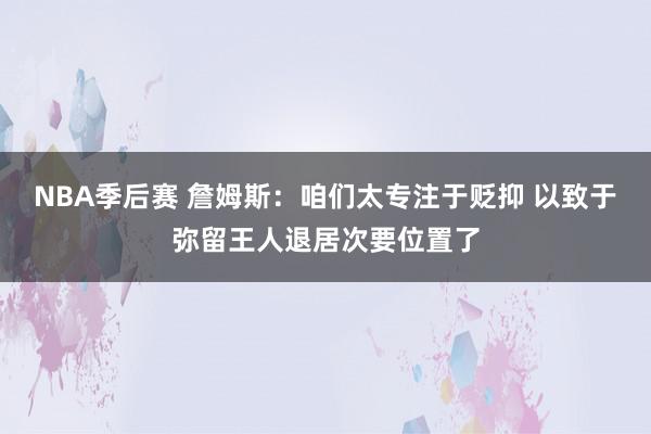 NBA季后赛 詹姆斯：咱们太专注于贬抑 以致于弥留王人退居次要位置了