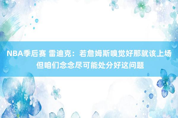 NBA季后赛 雷迪克：若詹姆斯嗅觉好那就该上场 但咱们念念尽可能处分好这问题