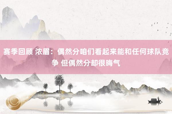 赛季回顾 浓眉：偶然分咱们看起来能和任何球队竞争 但偶然分却很晦气