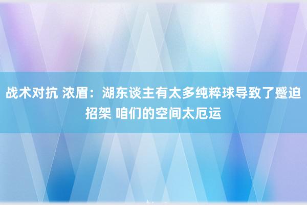 战术对抗 浓眉：湖东谈主有太多纯粹球导致了蹙迫招架 咱们的空间太厄运