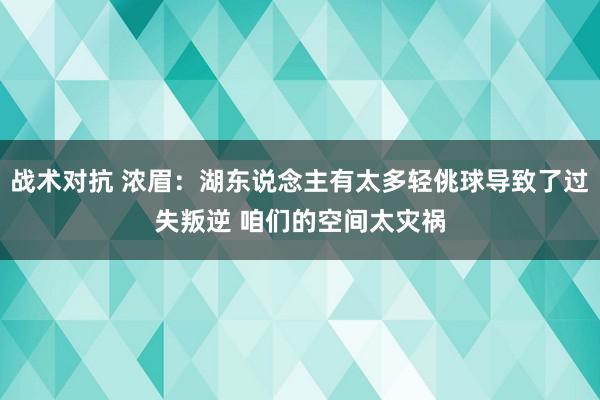 战术对抗 浓眉：湖东说念主有太多轻佻球导致了过失叛逆 咱们的空间太灾祸