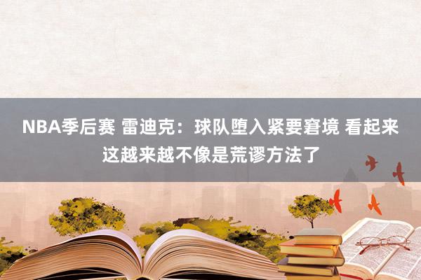 NBA季后赛 雷迪克：球队堕入紧要窘境 看起来这越来越不像是荒谬方法了