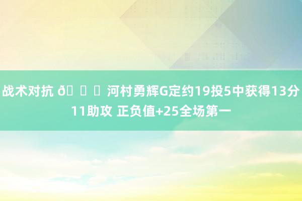 战术对抗 👀河村勇辉G定约19投5中获得13分11助攻 正负值+25全场第一