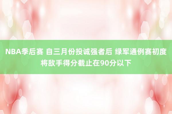 NBA季后赛 自三月份投诚强者后 绿军通例赛初度将敌手得分截止在90分以下