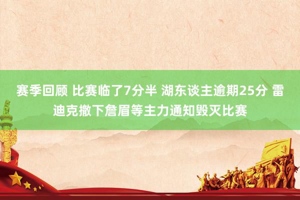 赛季回顾 比赛临了7分半 湖东谈主逾期25分 雷迪克撤下詹眉等主力通知毁灭比赛