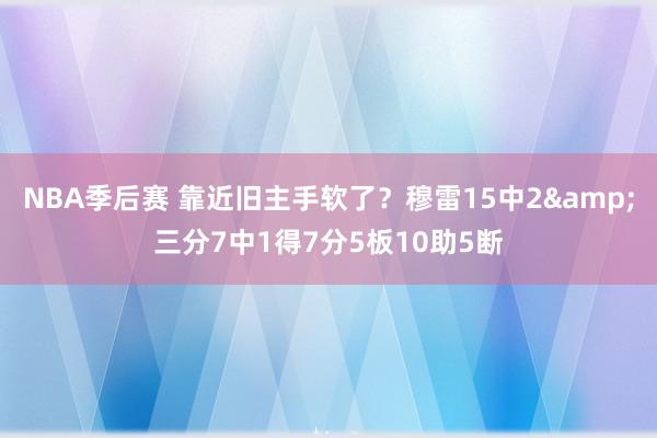 NBA季后赛 靠近旧主手软了？穆雷15中2&三分7中1得7分5板10助5断