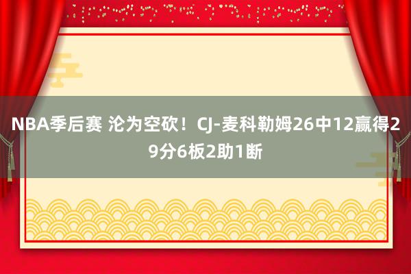 NBA季后赛 沦为空砍！CJ-麦科勒姆26中12赢得29分6板2助1断