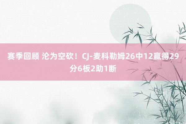 赛季回顾 沦为空砍！CJ-麦科勒姆26中12赢得29分6板2助1断