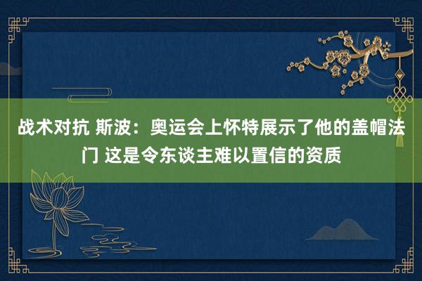 战术对抗 斯波：奥运会上怀特展示了他的盖帽法门 这是令东谈主难以置信的资质