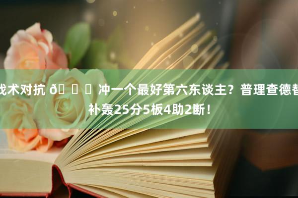 战术对抗 👀冲一个最好第六东谈主？普理查德替补轰25分5板4助2断！