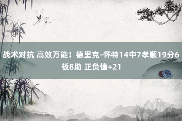 战术对抗 高效万能！德里克-怀特14中7孝顺19分6板8助 正负值+21