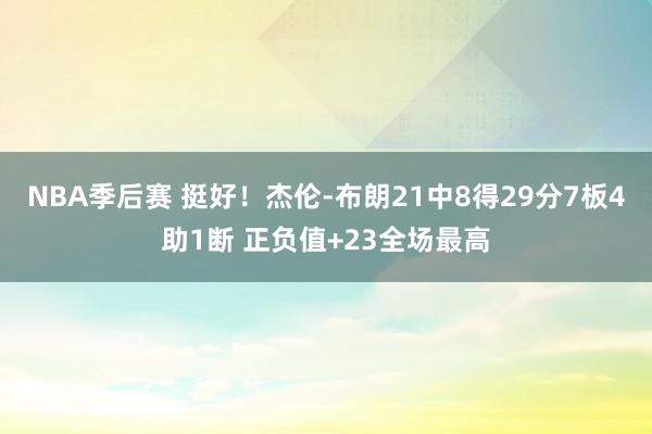 NBA季后赛 挺好！杰伦-布朗21中8得29分7板4助1断 正负值+23全场最高