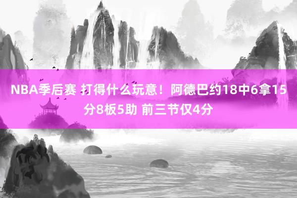 NBA季后赛 打得什么玩意！阿德巴约18中6拿15分8板5助 前三节仅4分