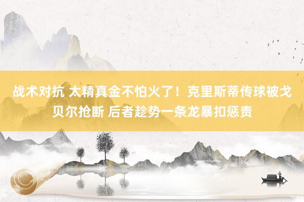 战术对抗 太精真金不怕火了！克里斯蒂传球被戈贝尔抢断 后者趁势一条龙暴扣惩责