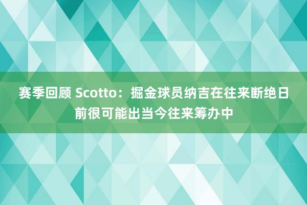 赛季回顾 Scotto：掘金球员纳吉在往来断绝日前很可能出当今往来筹办中