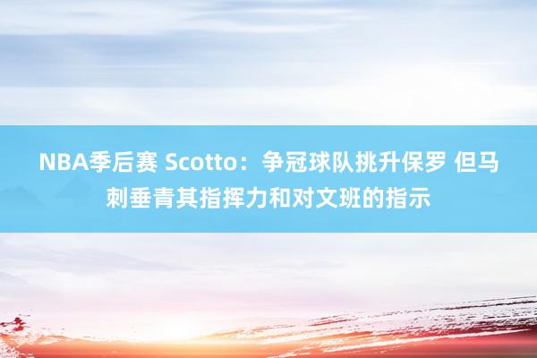 NBA季后赛 Scotto：争冠球队挑升保罗 但马刺垂青其指挥力和对文班的指示