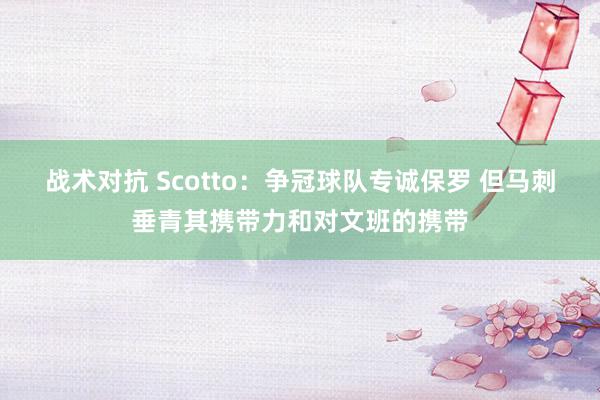 战术对抗 Scotto：争冠球队专诚保罗 但马刺垂青其携带力和对文班的携带