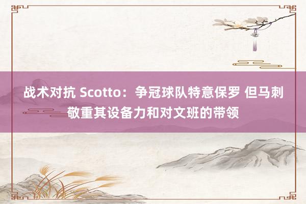 战术对抗 Scotto：争冠球队特意保罗 但马刺敬重其设备力和对文班的带领