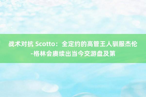 战术对抗 Scotto：全定约的高管王人驯服杰伦-格林会赓续出当今交游盘及第