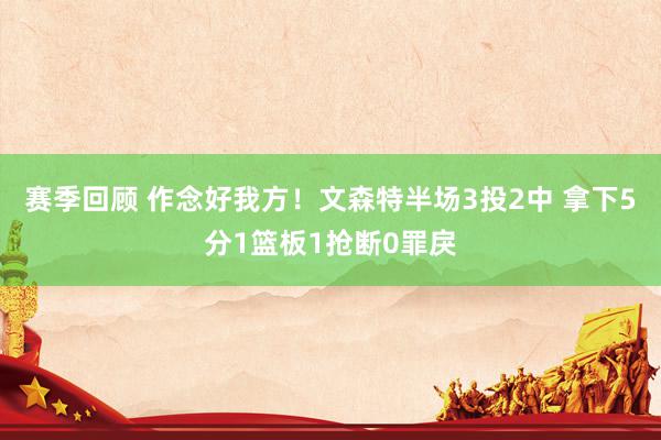 赛季回顾 作念好我方！文森特半场3投2中 拿下5分1篮板1抢断0罪戾