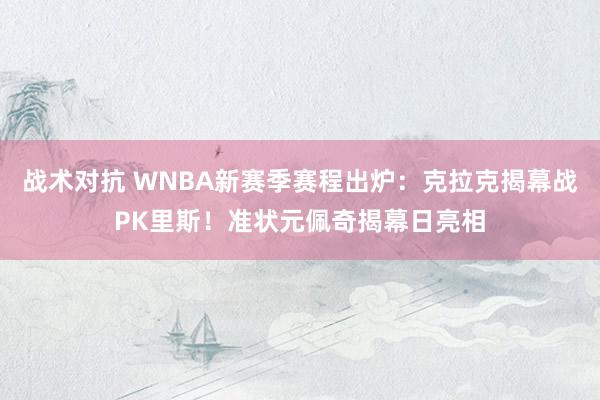 战术对抗 WNBA新赛季赛程出炉：克拉克揭幕战PK里斯！准状元佩奇揭幕日亮相