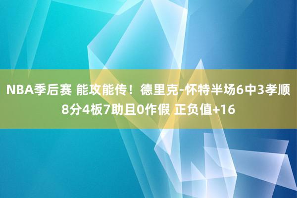 NBA季后赛 能攻能传！德里克-怀特半场6中3孝顺8分4板7助且0作假 正负值+16