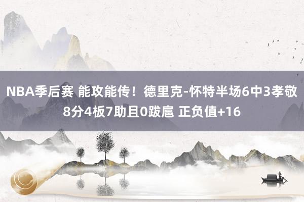 NBA季后赛 能攻能传！德里克-怀特半场6中3孝敬8分4板7助且0跋扈 正负值+16