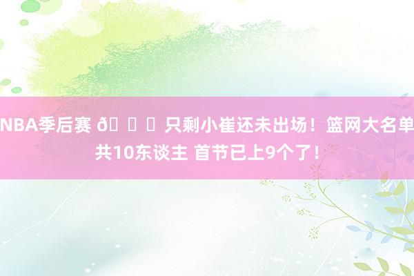 NBA季后赛 👀只剩小崔还未出场！篮网大名单共10东谈主 首节已上9个了！