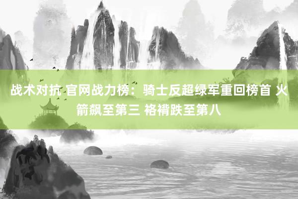 战术对抗 官网战力榜：骑士反超绿军重回榜首 火箭飙至第三 袼褙跌至第八