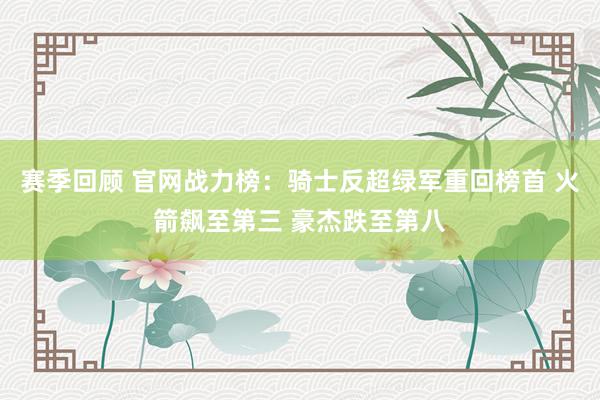 赛季回顾 官网战力榜：骑士反超绿军重回榜首 火箭飙至第三 豪杰跌至第八