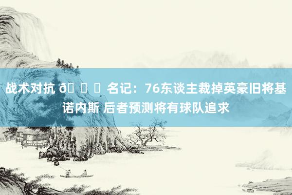 战术对抗 👀名记：76东谈主裁掉英豪旧将基诺内斯 后者预测将有球队追求