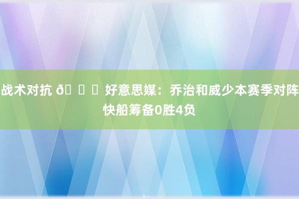 战术对抗 👀好意思媒：乔治和威少本赛季对阵快船筹备0胜4负