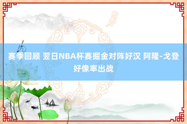 赛季回顾 翌日NBA杯赛掘金对阵好汉 阿隆-戈登好像率出战