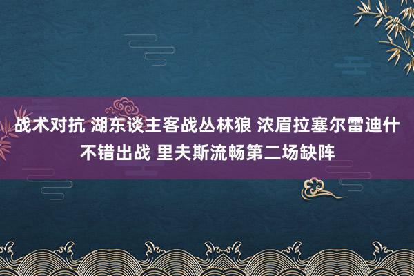 战术对抗 湖东谈主客战丛林狼 浓眉拉塞尔雷迪什不错出战 里夫斯流畅第二场缺阵