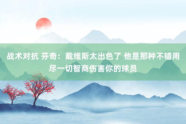 战术对抗 芬奇：戴维斯太出色了 他是那种不错用尽一切智商伤害你的球员