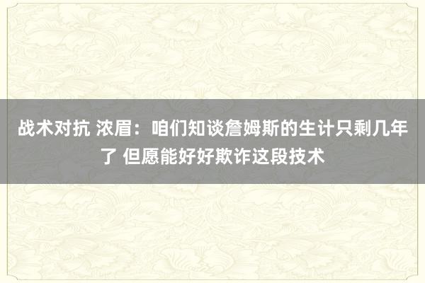 战术对抗 浓眉：咱们知谈詹姆斯的生计只剩几年了 但愿能好好欺诈这段技术